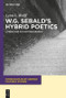 W.G. Sebald's Hybrid Poetics (Literature as Historiography) by Lynn L. Wolff, 9783110485998
