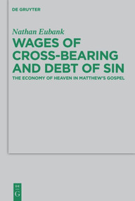 Wages of Cross-Bearing and Debt of Sin (The Economy of Heaven in Matthew's Gospel) by Nathan Eubank, 9783110487985