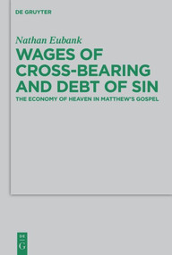 Wages of Cross-Bearing and Debt of Sin (The Economy of Heaven in Matthew's Gospel) by Nathan Eubank, 9783110487985