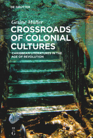 Crossroads of Colonial Cultures (Caribbean Literatures in the Age of Revolution) by Gesine Müller, 9783110495003