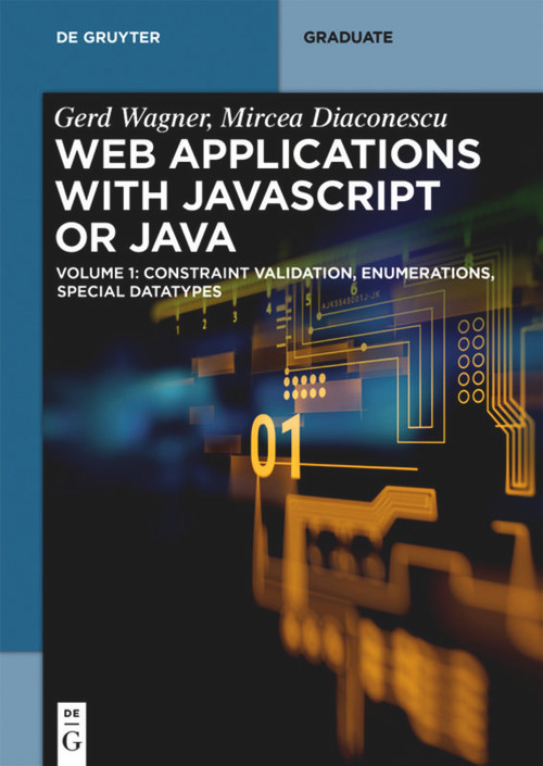 Web Applications with Javascript or Java (Volume 1: Constraint Validation, Enumerations, Special Datatypes) by Gerd Wagner, Mircea Diaconescu, 9783110499933