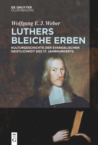 Luthers bleiche Erben (Kulturgeschichte der evangelischen Geistlichkeit des 17. Jahrhunderts) (German Edition) by Wolfgang Weber, 9783110546811