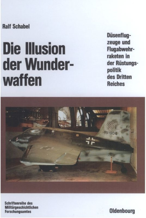 Die Illusion der Wunderwaffen (Die Rolle der Düsenflugzeuge und Flugabwehrraketen in der Rüstungsindustrie des Dritten Reiches) (German Edition) by Ralf Schabel, 9783486559651