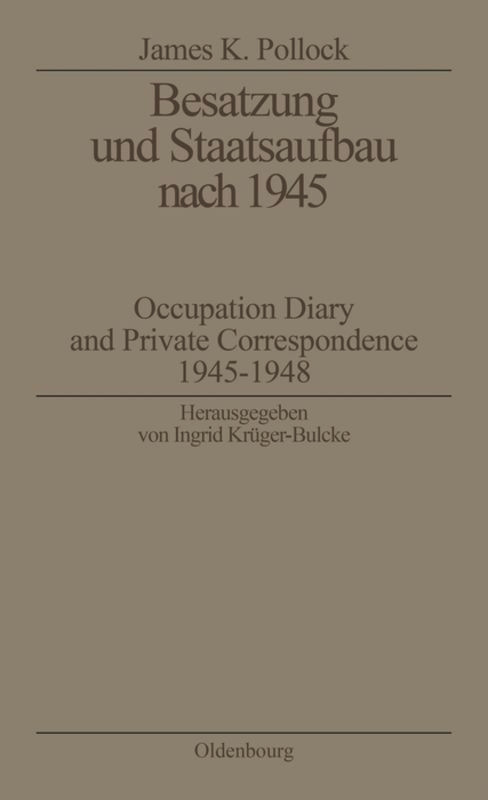 Besatzung und Staatsaufbau nach 1945 (Occupation Diary and Private Correspondence 1945-1948) (German Edition) by James K. Pollock, Ingrid Krüger-Bulcke, 9783486560022