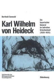 Karl Wilhelm von Heideck (Ein bayerischer General im befreiten Griechenland (1826-1835)) (German Edition) by Berthold Seewald, 9783486560589