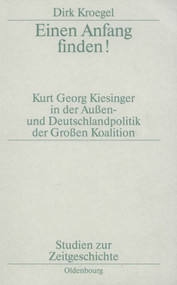 Einen Anfang finden! (Kurt Georg Kiesinger in der Aussen- und Deutschlandpolitik der Großen Koalition) (German Edition) by Dirk Kroegel, 9783486561630