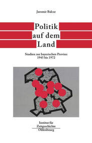Politik auf dem Land (Studien zur bayerischen Provinz 1945 bis 1972) (German Edition) by Jaromír Balcar, 9783486565980