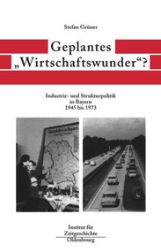 Geplantes "Wirtschaftswunder"? (Industrie- und Strukturpolitik in Bayern 1945 bis 1973) (German Edition) by Stefan Grüner, 9783486566000