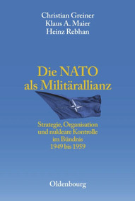 Die NATO als Militärallianz (Strategie, Organisation und nukleare Kontrolle im Bündnis 1949 bis 1959) (German Edition) by Christian Greiner, Klaus A. Maier, Heinz Rebhan, Bruno Thoß, 9783486567571