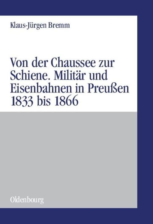Von der Chaussee zur Schiene (Militärstrategie und Eisenbahnen in Preußen von 1833 bis zum Feldzug von 1866) (German Edition) by Klaus-Jürgen Bremm, 9783486575903