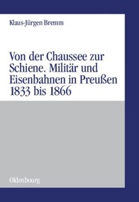Von der Chaussee zur Schiene (Militärstrategie und Eisenbahnen in Preußen von 1833 bis zum Feldzug von 1866) (German Edition) by Klaus-Jürgen Bremm, 9783486575903