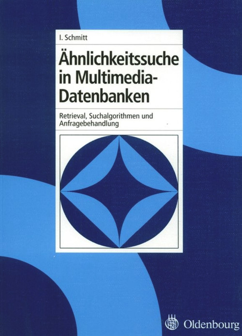 Ähnlichkeitssuche in Multimedia-Datenbanken (Retrieval, Suchalgorithmen und Anfragebehandlung) (German Edition) by Ingo Schmitt, 9783486579079