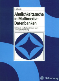 Ähnlichkeitssuche in Multimedia-Datenbanken (Retrieval, Suchalgorithmen und Anfragebehandlung) (German Edition) by Ingo Schmitt, 9783486579079