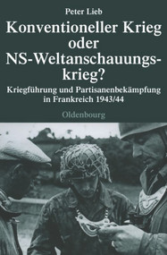 Konventioneller Krieg oder NS-Weltanschauungskrieg? (Kriegführung und Partisanenbekämpfung in Frankreich 1943/44) (German Edition) by Peter Lieb, 9783486579925