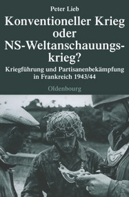 Konventioneller Krieg oder NS-Weltanschauungskrieg? (Kriegführung und Partisanenbekämpfung in Frankreich 1943/44) (German Edition) by Peter Lieb, 9783486579925