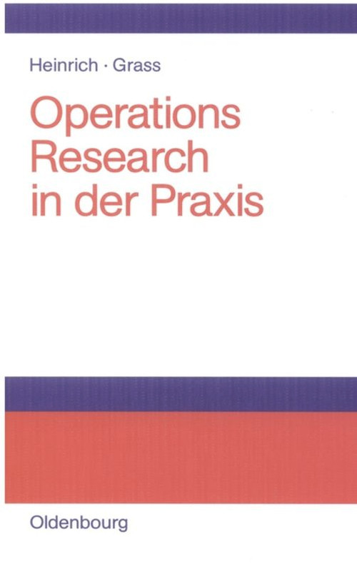 Operations Research in der Praxis (Anwendungen, Modelle, Algorithmen und JAVA-Programme) (German Edition) by Gert Heinrich, Jürgen Grass, 9783486580327