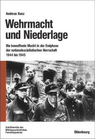 Wehrmacht und Niederlage (Die bewaffnete Macht in der Endphase der nationalsozialistischen Herrschaft 1944 bis 1945) (German Edition) by Andreas Kunz, 9783486583885