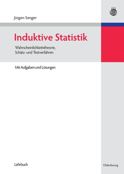 Induktive Statistik (Wahrscheinlichkeitstheorie, Schätz- und Testverfahren) (German Edition) by Jürgen Senger, 9783486585599