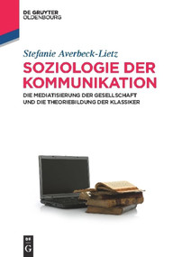 Soziologie der Kommunikation (Die Mediatisierung der Gesellschaft und die Theoriebildung der Klassiker) (German Edition) by Stefanie Averbeck-Lietz, 9783486588514