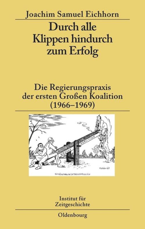Durch alle Klippen hindurch zum Erfolg (Die Regierungspraxis der ersten Großen Koalition (1966-1969)) (German Edition) by Joachim Samuel Eichhorn, 9783486589443