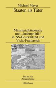 Staaten als Täter (Ministerialbürokratie und "Judenpolitik" in NS-Deutschland und Vichy-Frankreich. Ein Vergleich) (German Edition) by Michael Mayer, 9783486589450
