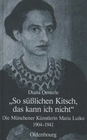 "So süßlichen Kitsch, das kann ich nicht" (Die Münchener Künstlerin Maria Luiko (1904-1941)) (German Edition) by Diana Oesterle, 9783486589900