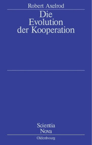 Die Evolution der Kooperation (Aus dem Amerikanischen übersetzt und mit einem Nachwort von Werner Raub und Thomas Voss) (German Edition) by Robert Axelrod, 9783486591729