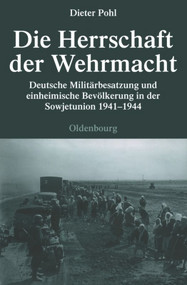 Die Herrschaft der Wehrmacht (Deutsche Militärbesatzung und einheimische Bevölkerung in der Sowjetunion 1941-1944) (German Edition) by Dieter Pohl, 9783486591743