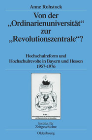 Von der "Ordinarienuniversität" zur "Revolutionszentrale"? (Hochschulreform und Hochschulrevolte in Bayern und Hessen 1957-1976) (German Edition) by Anne Rohstock, 9783486593990