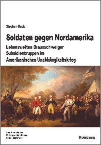 Soldaten gegen Nordamerika (Lebenswelten Braunschweiger Subsidientruppen im amerikanischen Unabhängigkeitskrieg) (German Edition) by Stephan Huck, 9783486597424