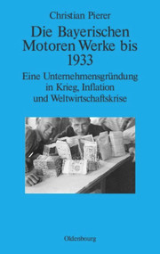 Die Bayerischen Motoren Werke bis 1933 (Eine Unternehmensgründung in Krieg, Inflation und Weltwirtschaftskrise) (German Edition) by Christian Pierer, 9783486704006