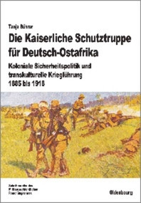 Die Kaiserliche Schutztruppe für Deutsch-Ostafrika (Koloniale Sicherheitspolitik und transkulturelle Kriegführung, 1885 bis 1918) (German Edition) by Tanja Bührer, 9783486704426