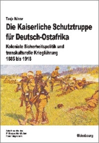 Die Kaiserliche Schutztruppe für Deutsch-Ostafrika (Koloniale Sicherheitspolitik und transkulturelle Kriegführung, 1885 bis 1918) (German Edition) by Tanja Bührer, 9783486704426