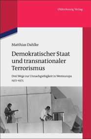 Demokratischer Staat und transnationaler Terrorismus (Drei Wege zur Unnachgiebigkeit in Westeuropa 1972-1975) (German Edition) by Matthias Dahlke, 9783486704662