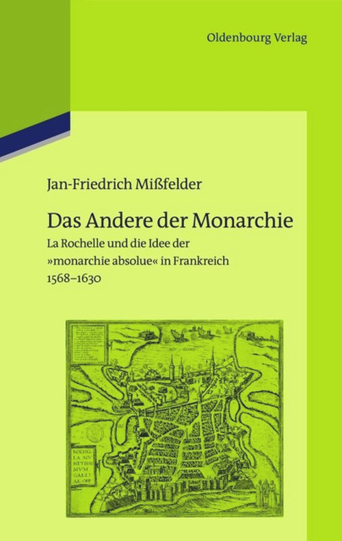 Das Andere der Monarchie (La Rochelle und die Idee der "monarchie absolue" in Frankreich, 1568-1630) (German Edition) by Jan-Friedrich Mißfelder, 9783486704808