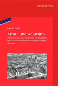 Armut und Wahnsinn ("Arme Irre" und ihre Familien im Spannungsfeld von Psychiatrie und Armenfürsorge in Glasgow, 1875-1921) (German Edition) by Jens Gründler, German Historical Institute London, 9783486714944