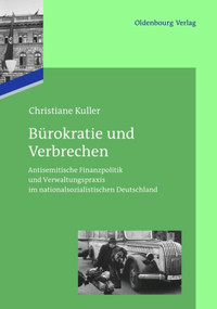 Bürokratie und Verbrechen (Antisemitische Finanzpolitik und Verwaltungspraxis im nationalsozialistischen Deutschland) (German Edition) by Christiane Kuller, 9783486716597