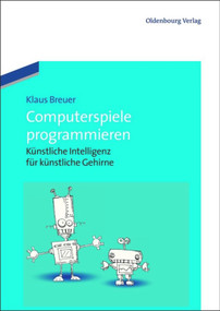 Computerspiele programmieren (Künstliche Intelligenz für künstliche Gehirne) (German Edition) by Klaus Breuer, 9783486717891