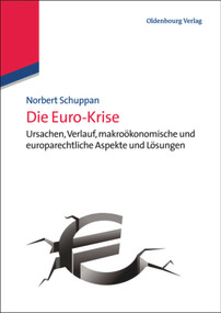 Die Euro-Krise (Ursachen, Verlauf, makroökonomische und europarechtliche Aspekte und Lösungen) (German Edition) by Norbert Schuppan, 9783486717914