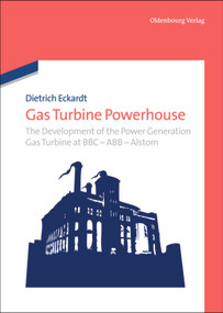 Gas Turbine Powerhouse (The Development of the Power Generation Gas Turbine at BBC - ABB - Alstom) - 9783486735710 by Dietrich Eckardt, 9783486735710