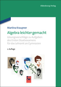 Algebra leicht(er) gemacht (Lösungsvorschläge zu Aufgaben des Ersten Staatsexamens für das Lehramt an Gymnasien) (German Edition) by Martina Kraupner, 9783486749113