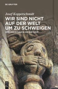 Wir sind nicht auf der Welt, um zu schweigen (Eine Einleitung in die Rhetorik) (German Edition) by Josef Kopperschmidt, 9783110548907