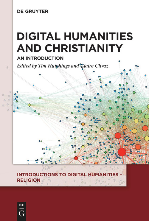 Digital Humanities and Christianity (An Introduction) by Tim Hutchings, Claire Clivaz, 9783110559897