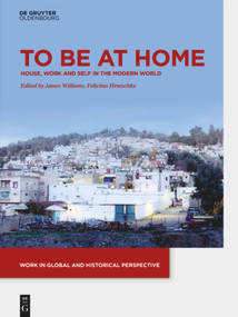 To be at Home (House, Work, and Self in the Modern World) by James Williams, Felicitas Hentschke, 9783110579871