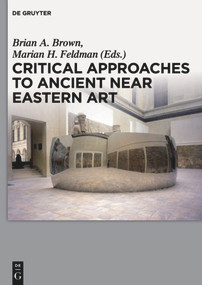 Critical Approaches to Ancient Near Eastern Art by Brian A. Brown, Marian H. Feldman, 9781501513206