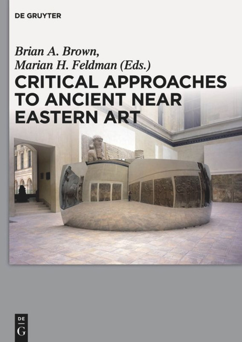 Critical Approaches to Ancient Near Eastern Art by Brian A. Brown, Marian H. Feldman, 9781501513206