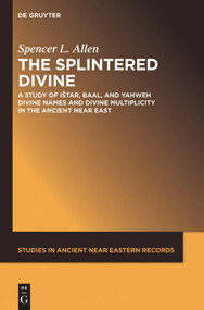 The Splintered Divine (A Study of Istar, Baal, and Yahweh Divine Names and Divine Multiplicity in the Ancient Near East) by Spencer L. Allen, 9781501515750