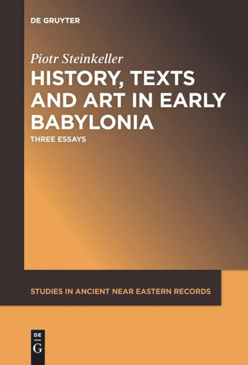 History, Texts and Art in Early Babylonia (Three Essays) by Piotr Steinkeller, 9781501519062