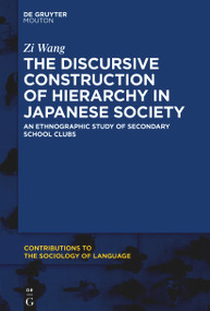 The Discursive Construction of Hierarchy in Japanese Society (An Ethnographic Study of Secondary School Clubs) by Zi Wang, 9781501527319
