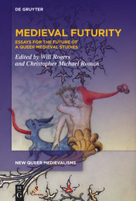 Medieval Futurity (Essays for the Future of a Queer Medieval Studies) by Will Rogers, Christopher Michael Roman, 9781501527333
